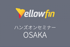 【開催中止】【3/12大阪】BIツール「Yellowfin 8.0」ハンズオンセミナー