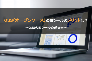 OSSのBIツールのメリットは？OSSのBIツールの紹介も