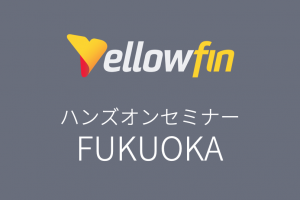 【開催中止】【3/10福岡】BIツール「Yellowfin8.0」 ハンズオンセミナー