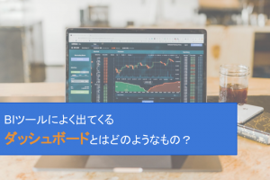 BIツールによく出てくるダッシュボードとはどのようなもの？