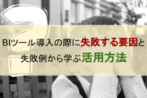 BIツール導入の際に失敗する要因と失敗例から学ぶ活用方法