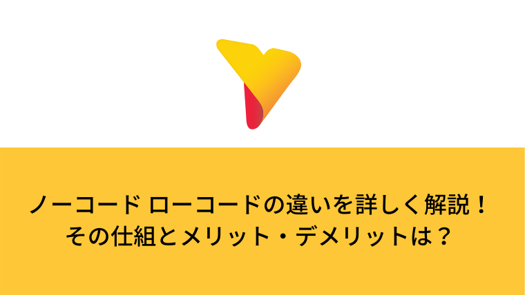 ノーコードとローコードの違いを詳しく解説！その仕組みとメリット・デメリットは？