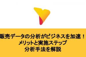 販売データの分析がビジネスを加速！メリットと実施ステップ・分析手法を解説