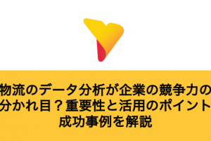 物流のデータ分析が企業の競争力の分かれ目？重要性と活用のポイント・成功事例を解説