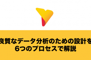 良質なデータ分析のための設計を6つのプロセスで解説！設計後の流れも紹介