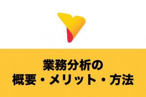 業務分析でおさえておきたい概要・メリット・具体的な方法を徹底解説！