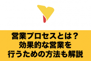 営業プロセスとは？可視化するメリットと効果的な営業を行うための方法を徹底解説！