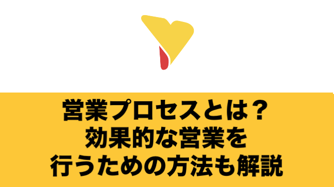 営業プロセスとは？可視化するメリットと効果的な営業を行うための方法を徹底解説！