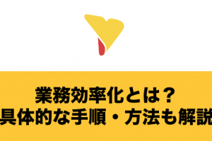 業務効率化とは？メリット・デメリットや具体的な手順・方法まで徹底解説！