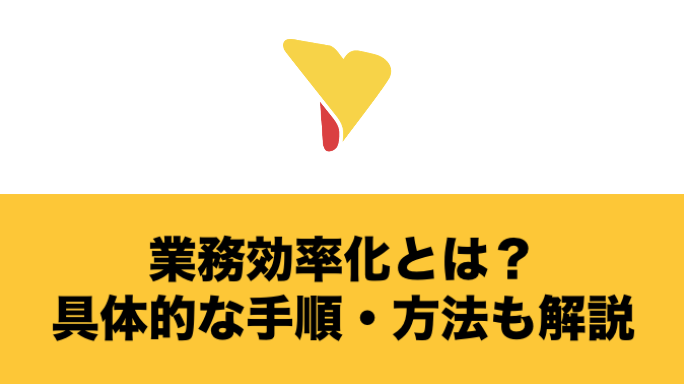 業務効率化とは？メリット・デメリットや具体的な手順・方法まで徹底解説！