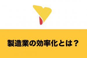 製造業の効率化とは？効率化を妨げる原因・効率化するメリットと具体的な方法について徹底解説！