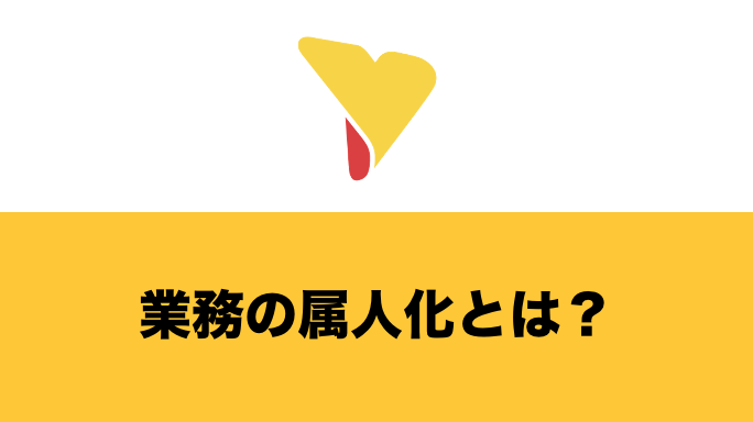 業務の属人化とは？起きてしまう原因・デメリット・解消方法を総まとめ！