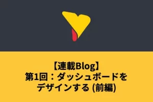 連載Blog – 第1回：ダッシュボードをデザインする (前編)