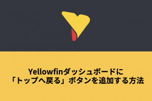 Yellowfinダッシュボードに「トップへ戻る」ボタンを追加する方法