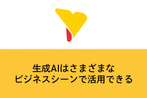 生成AIはさまざまなビジネスシーンで活用できる！メリットや活用シーン事例などを解説