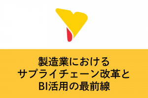 製造業におけるサプライチェーン改革とBI活用の最前線
